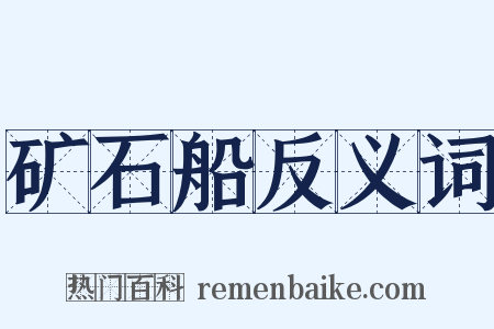 矿石船反义词是什么意思的图片